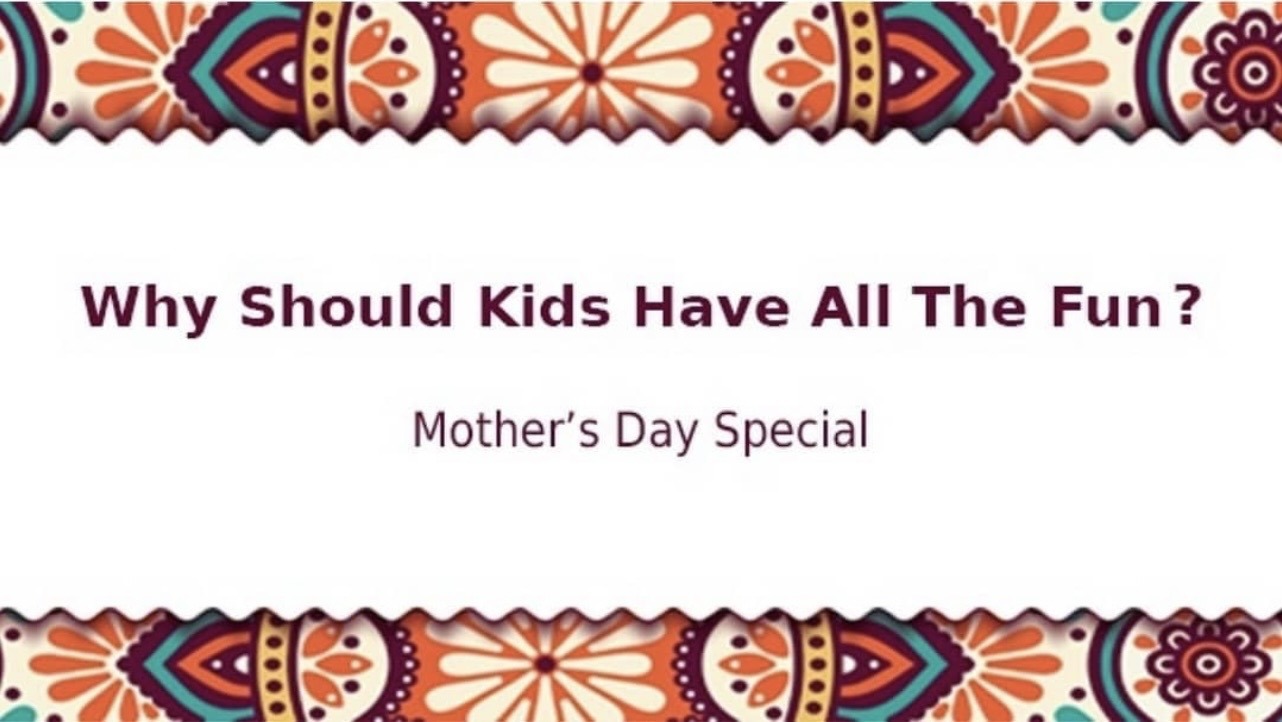 Why Should Kids Have All the Fun? Mother's Day Special campaign title